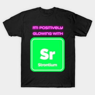 I'm positively glowing with Strontium T-Shirt